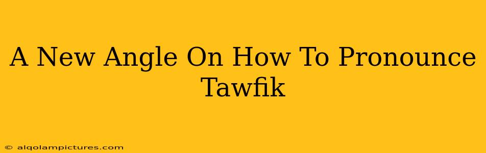 A New Angle On How To Pronounce Tawfik