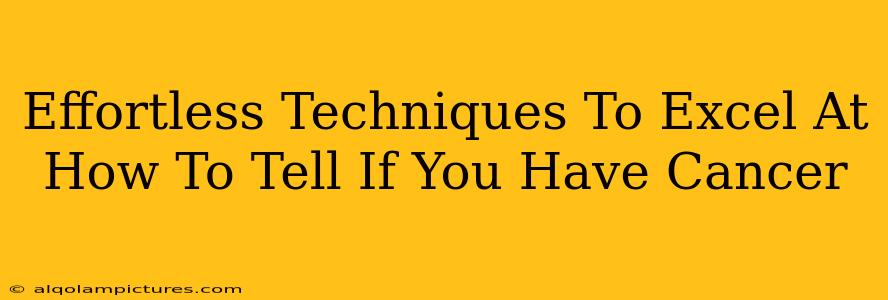 Effortless Techniques To Excel At How To Tell If You Have Cancer