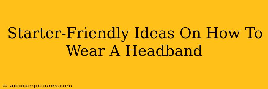 Starter-Friendly Ideas On How To Wear A Headband